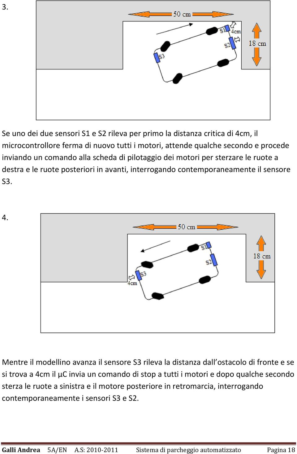 Mentre il modellino avanza il sensore S3 rileva la distanza dall ostacolo di fronte e se si trova a 4cm il µc invia un comando di stop a tutti i motori e dopo qualche secondo