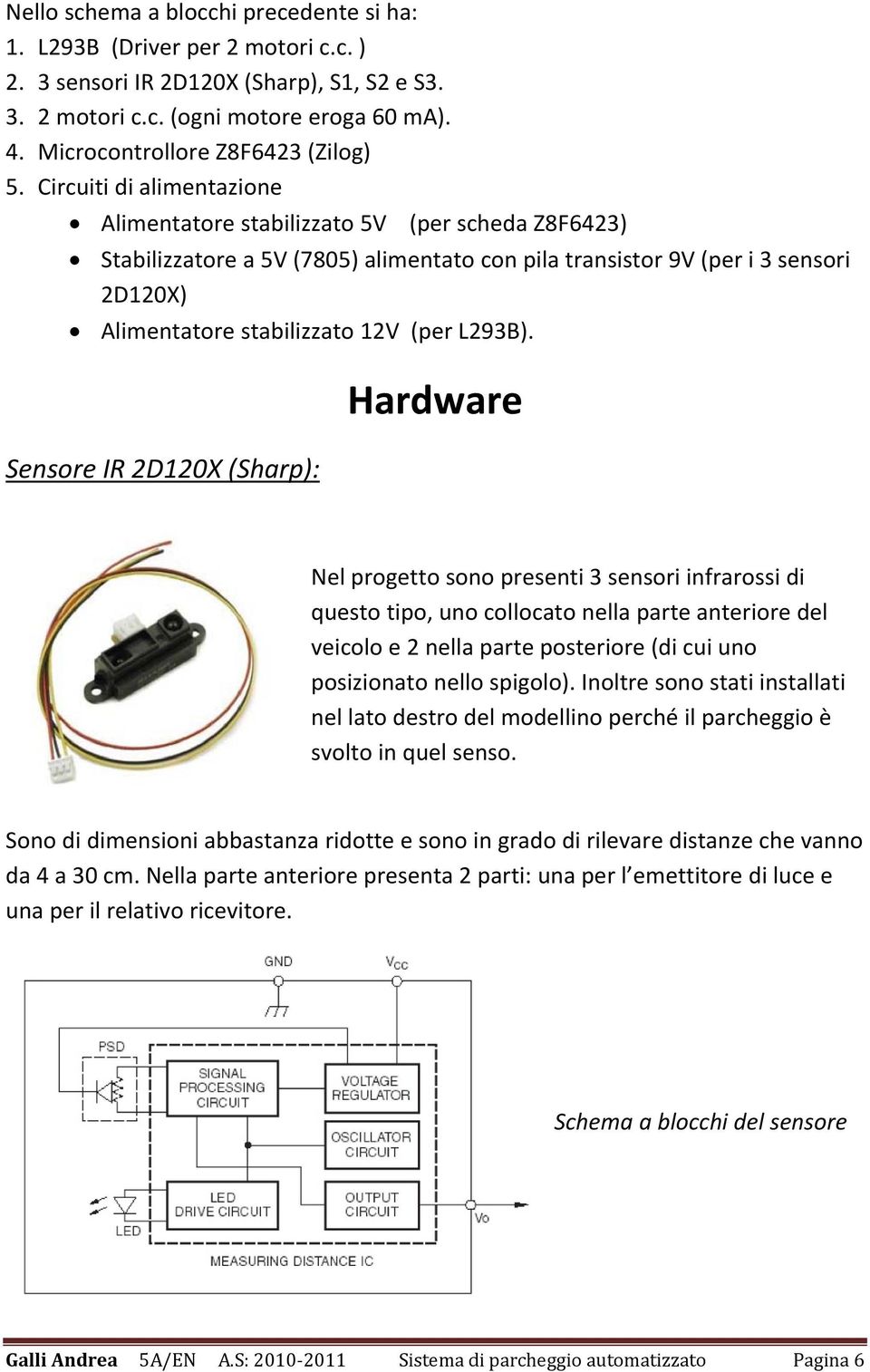 Circuiti di alimentazione Alimentatore stabilizzato 5V (per scheda Z8F6423) Stabilizzatore a 5V (7805) alimentato con pila transistor 9V (per i 3 sensori 2D120X) Alimentatore stabilizzato 12V (per