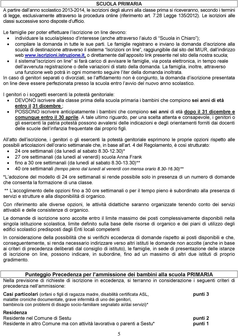 Le famiglie per poter effettuare l iscrizione on line devono: individuare la scuola/plesso d interesse (anche attraverso l aiuto di Scuola in Chiaro ); compilare la domanda in tutte le sue parti.