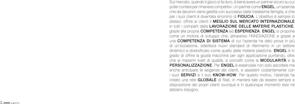 L'obiettivo è sempre lo stesso: offrire ai clienti il MEGLIO SUL MERCATO INTERNAZIONALE in tutti i comparti della LAVORAZIONE DELLE MATERIE PLASTICHE, grazie alla propria COMPETENZA ed ESPERIENZA.