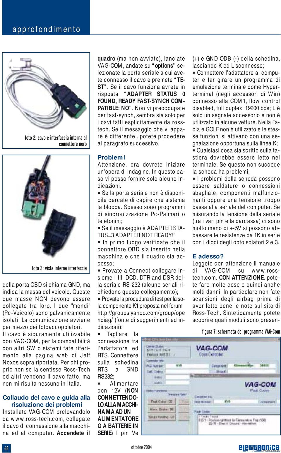 Sinteticamente potete scoprire quali moduli sono presenfoto 2: cavo e interfaccia interna al connettore nero foto 3: vista interna interfaccia della porta OBD si chiama GND, ma indica la massa del