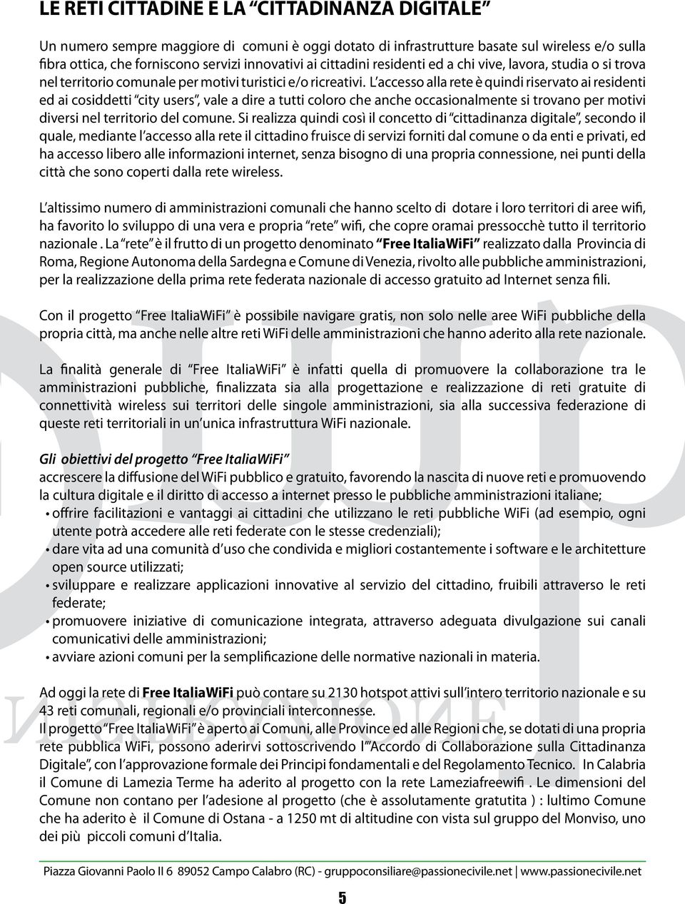 L accesso alla rete è quindi riservato ai residenti ed ai cosiddetti city users, vale a dire a tutti coloro che anche occasionalmente si trovano per motivi diversi nel territorio del comune.