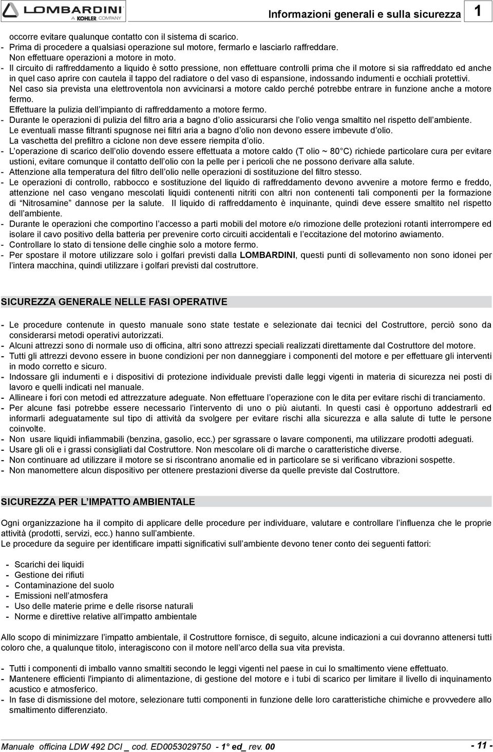 - Il circuito di raffreddamento a liquido è sotto pressione, non effettuare controlli prima che il motore si sia raffreddato ed anche in quel caso aprire con cautela il tappo del radiatore o del vaso