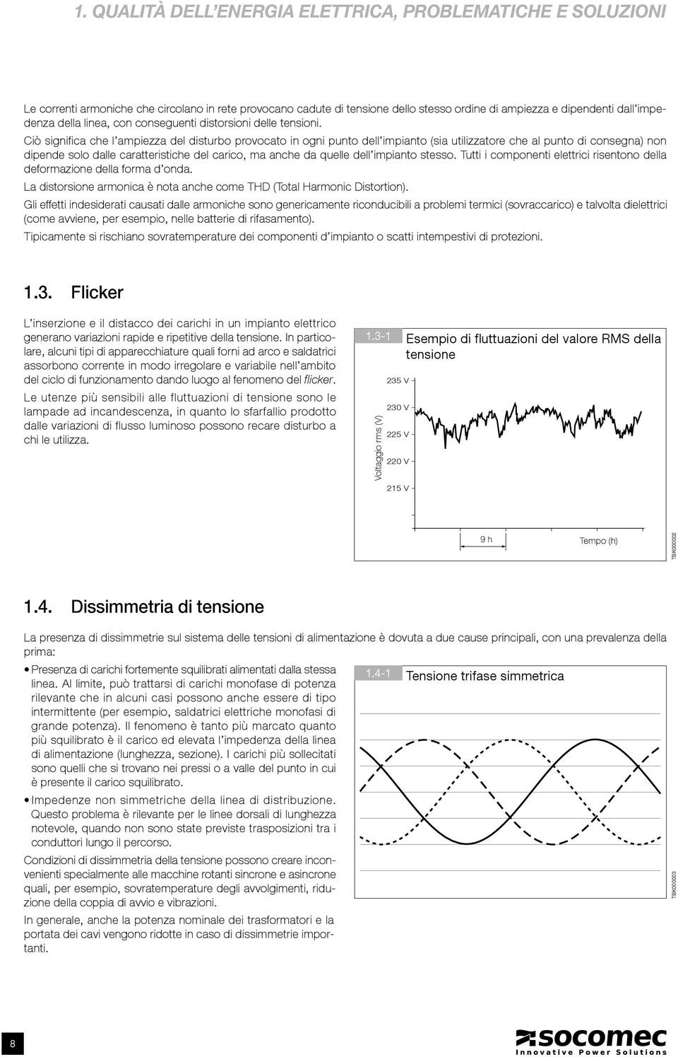 Ciò significa che l ampiezza del disturbo provocato in ogni punto dell impianto (sia utilizzatore che al punto di consegna) non dipende solo dalle caratteristiche del carico, ma anche da quelle dell