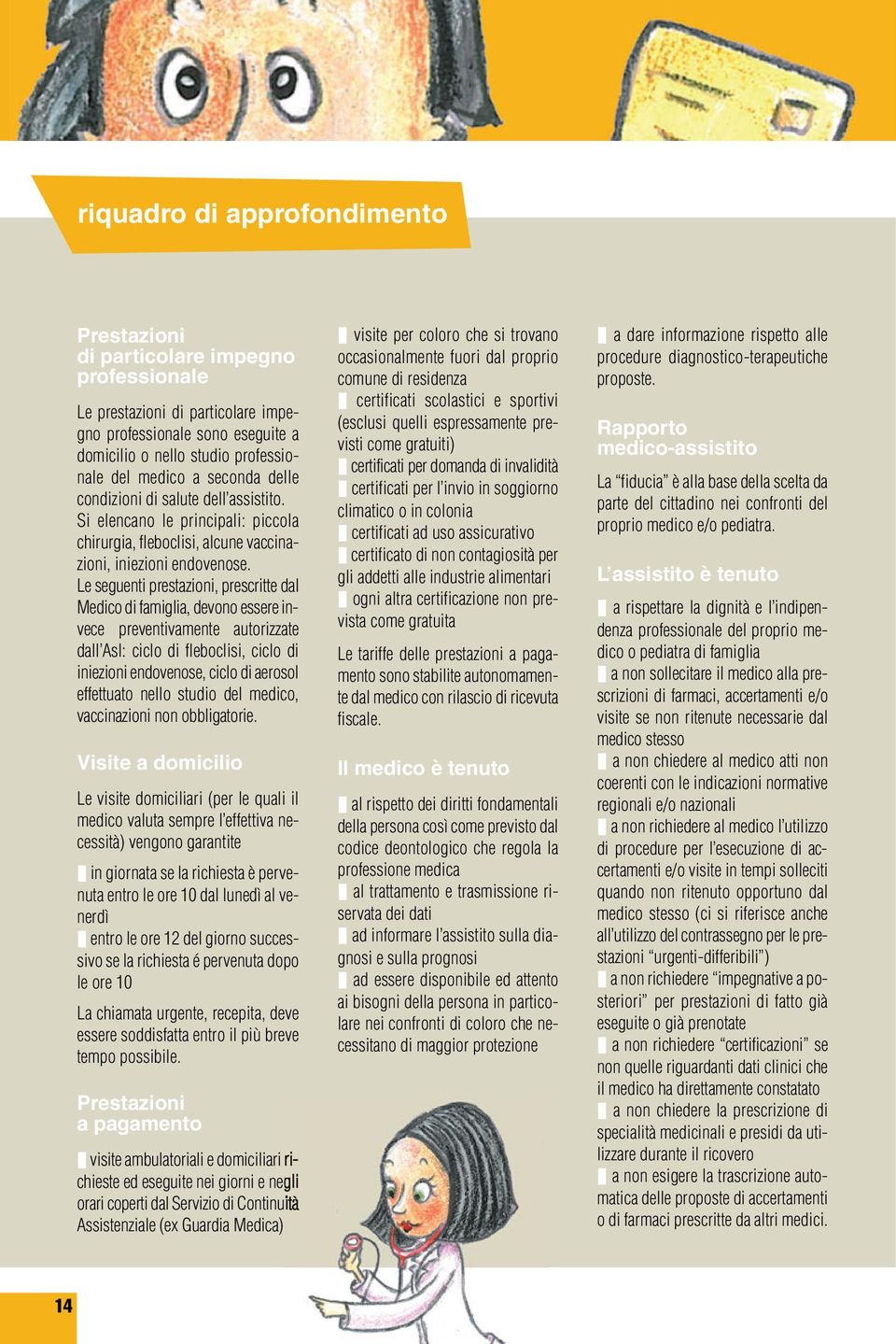 Le seguenti prestazioni, prescritte dal Medico di famiglia, devono essere invece preventivamente autorizzate dall Asl: ciclo di fleboclisi, ciclo di iniezioni endovenose, ciclo di aerosol effettuato