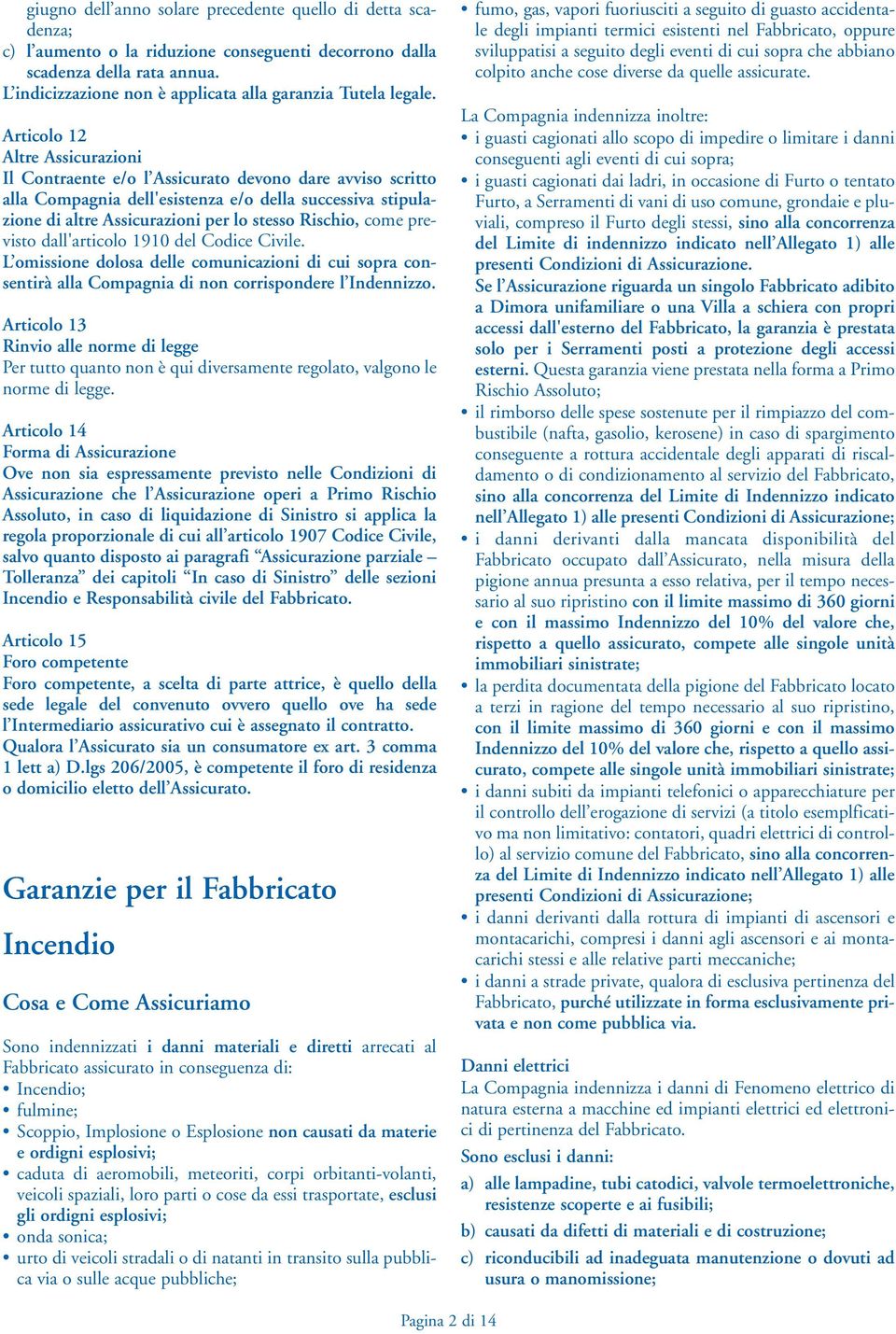 Articolo 12 Altre Assicurazioni Il Contraente e/o l Assicurato devono dare avviso scritto alla Compagnia dell'esistenza e/o della successiva stipulazione di altre Assicurazioni per lo stesso Rischio,