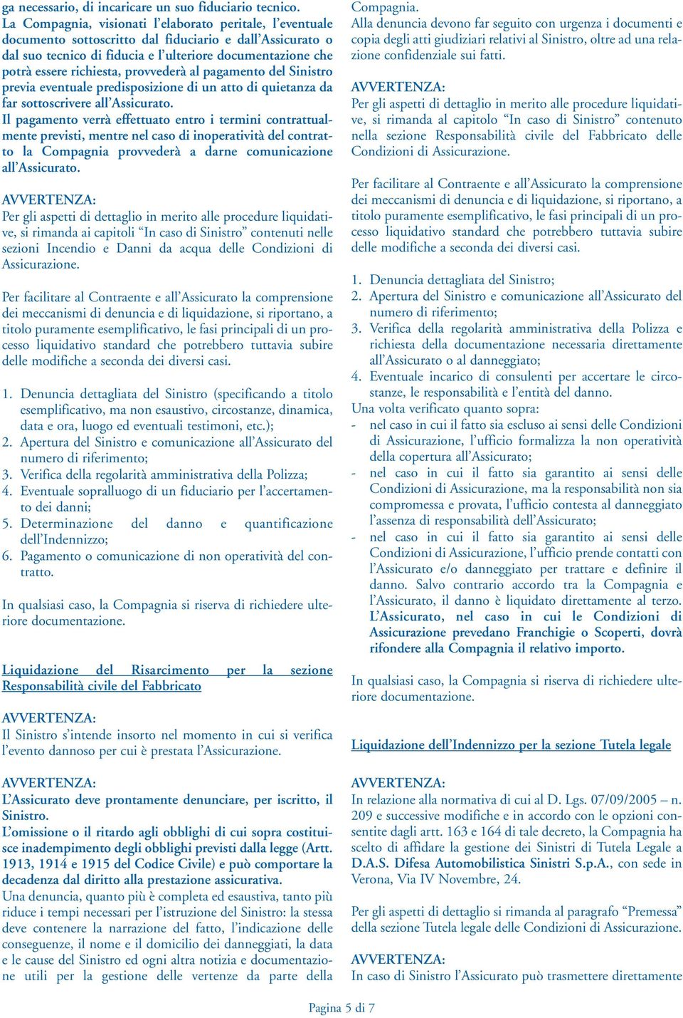 provvederà al pagamento del Sinistro previa eventuale predisposizione di un atto di quietanza da far sottoscrivere all Assicurato.