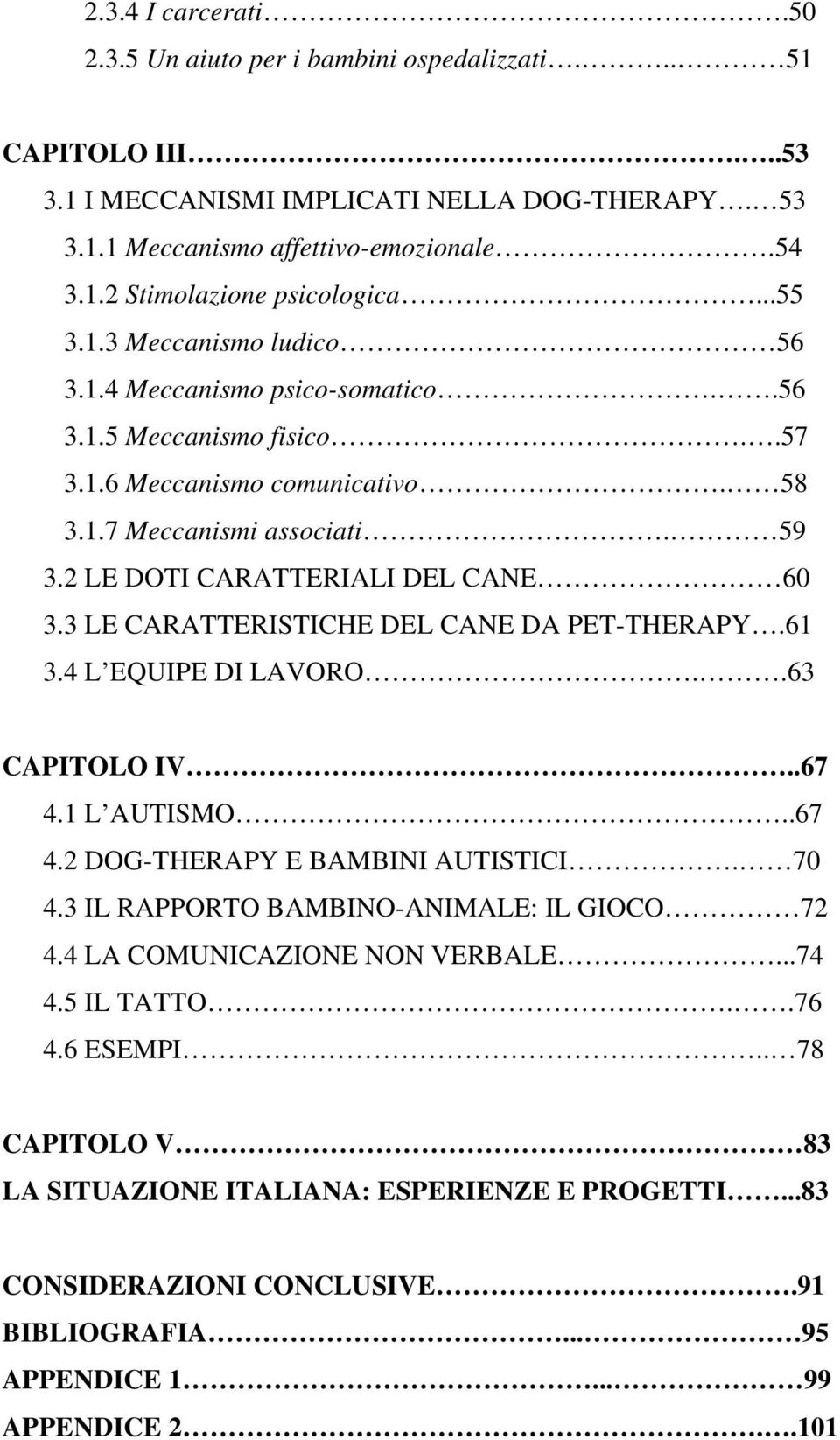 3 LE CARATTERISTICHE DEL CANE DA PET-THERAPY.61 3.4 L EQUIPE DI LAVORO..63 CAPITOLO IV..67 4.1 L AUTISMO..67 4.2 DOG-THERAPY E BAMBINI AUTISTICI. 70 4.3 IL RAPPORTO BAMBINO-ANIMALE: IL GIOCO 72 4.