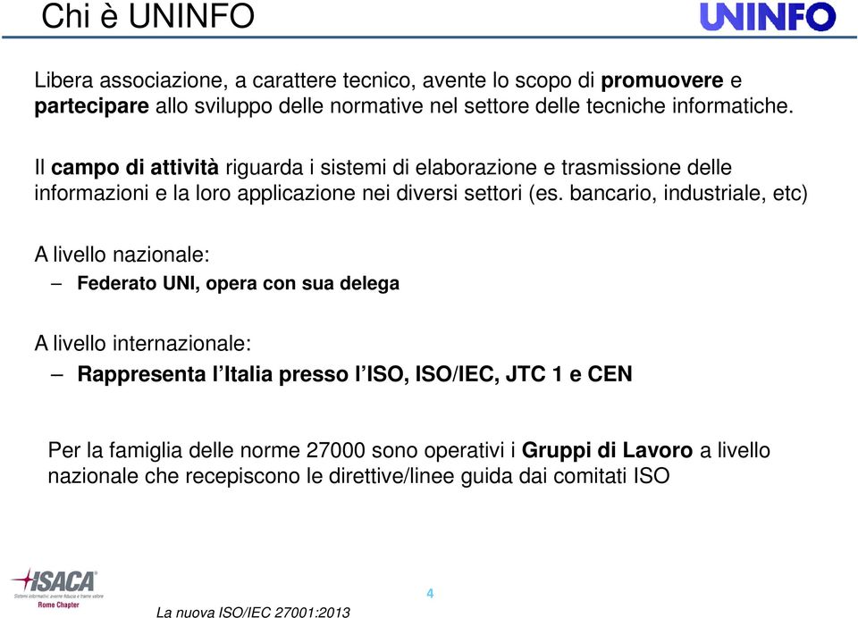 bancario, industriale, etc) A livello nazionale: Federato UNI, opera con sua delega A livello internazionale: Rappresenta l Italia presso l ISO, ISO/IEC,