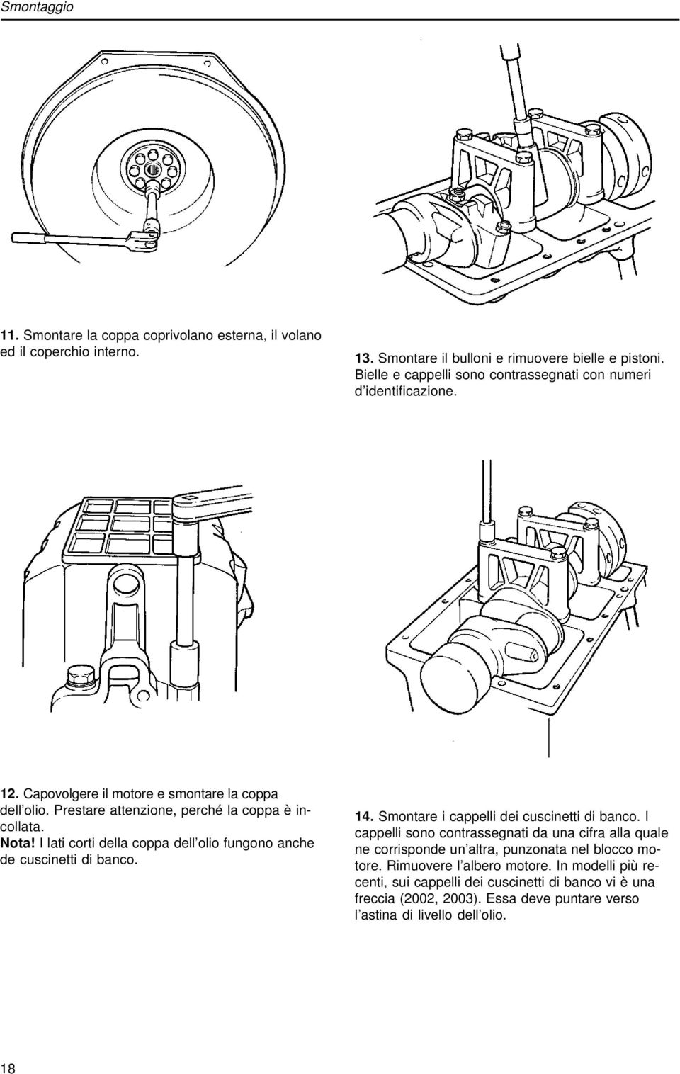 I lati corti della coppa dell olio fungono anche de cuscinetti di banco. 14. Smontare i cappelli dei cuscinetti di banco.