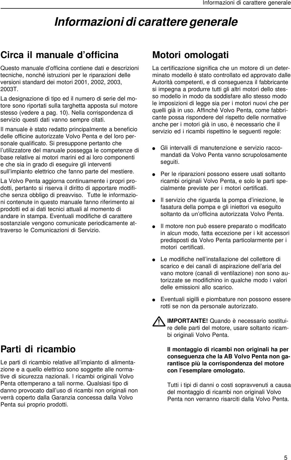 Nella corrispondenza di servizio questi dati vanno sempre citati. Il manuale è stato redatto principalmente a beneficio delle officine autorizzate Volvo Penta e del loro personale qualificato.