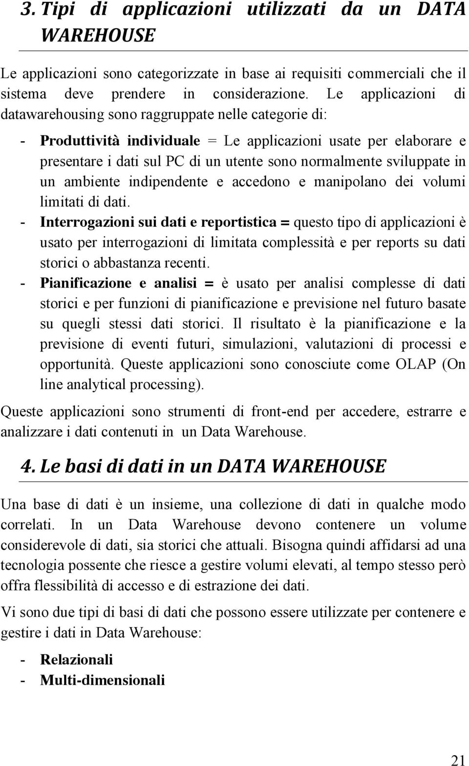 sviluppate in un ambiente indipendente e accedono e manipolano dei volumi limitati di dati.