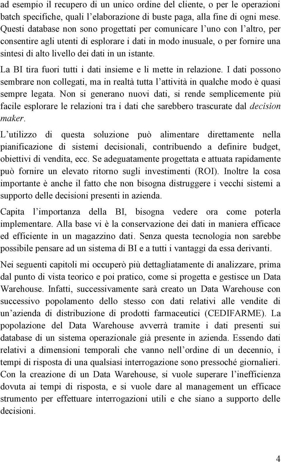 La BI tira fuori tutti i dati insieme e li mette in relazione. I dati possono sembrare non collegati, ma in realtà tutta l attività in qualche modo è quasi sempre legata.