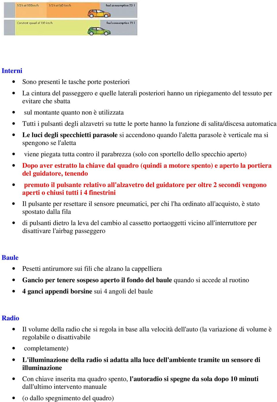 se l'aletta viene piegata tutta contro il parabrezza (solo con sportello dello specchio aperto) Dopo aver estratto la chiave dal quadro (quindi a motore spento) e aperto la portiera del guidatore,