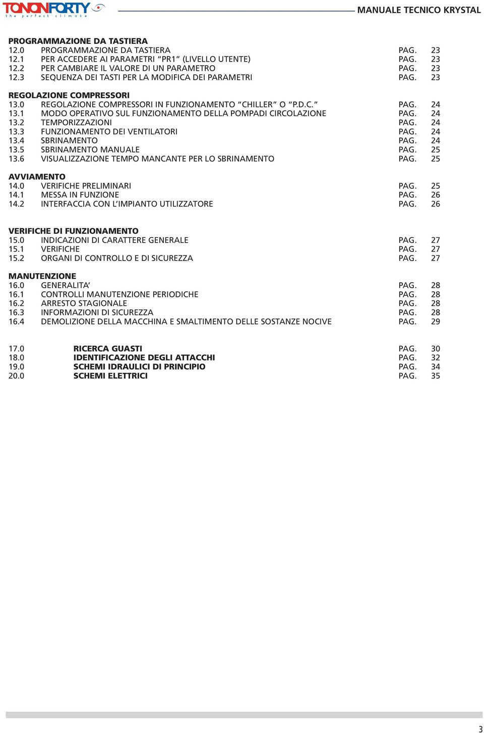 24 13.3 FUNZIONAMENTO DEI VENTILATORI PAG. 24 13.4 SBRINAMENTO PAG. 24 13.5 SBRINAMENTO MANUALE PAG. 25 13.6 VISUALIZZAZIONE TEMPO MANCANTE PER LO SBRINAMENTO PAG. 25 AVVIAMENTO 14.