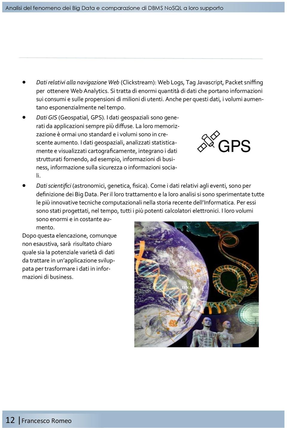 Dati GIS (Geospatial, GPS). I dati geospaziali sono generati da applicazioni sempre più diffuse. La loro memorizzazione è ormai uno standard e i volumi sono in crescente aumento.