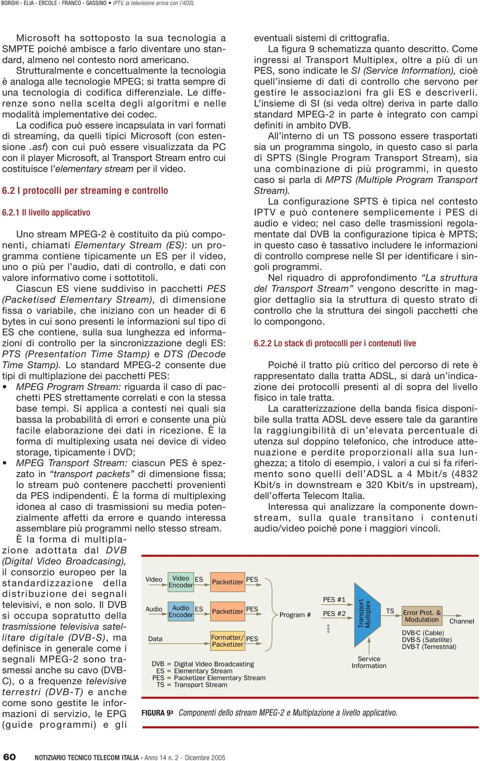 Le differenze sono nella scelta degli algoritmi e nelle modalità implementative dei codec. La codifica può essere incapsulata in vari formati di streaming, da quelli tipici Microsoft (con estensione.