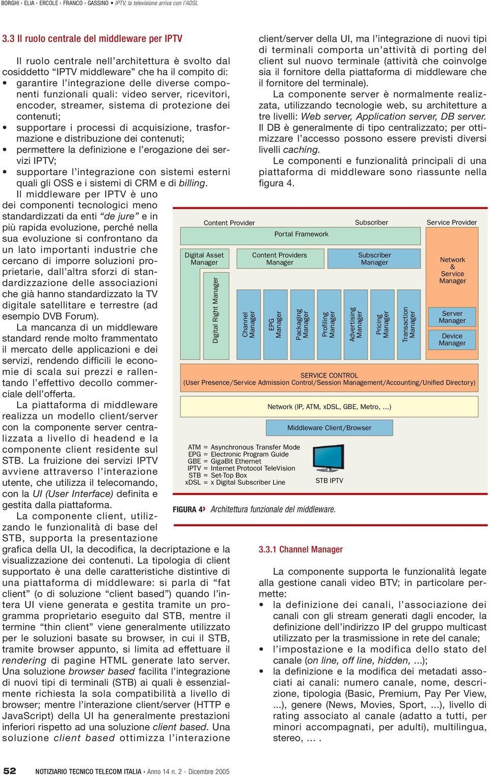 definizione e l erogazione dei servizi IPTV; supportare l integrazione con sistemi esterni quali gli OSS e i sistemi di CRM e di billing.