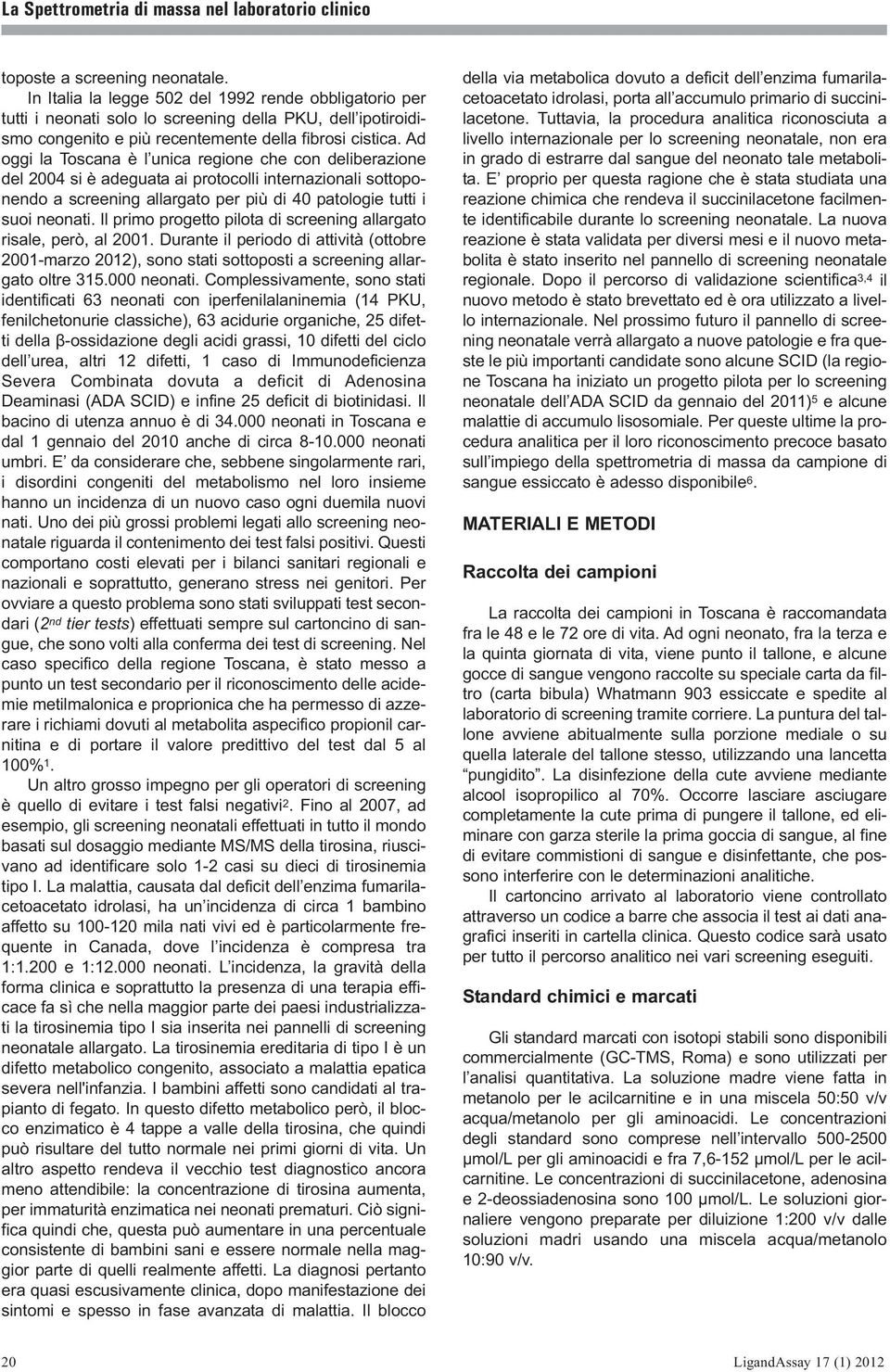 Ad oggi la Toscana è l unica regione che con deliberazione del 2004 si è adeguata ai protocolli internazionali sottoponendo a screening allargato per più di 40 patologie tutti i suoi neonati.