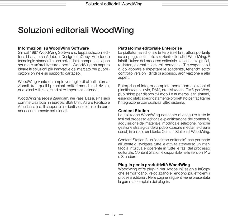 supporto cartaceo. WoodWing vanta un ampio ventaglio di clienti internazionali, fra i quali i principali editori mondiali di riviste, quotidiani e libri, oltre ad altre importanti aziende.