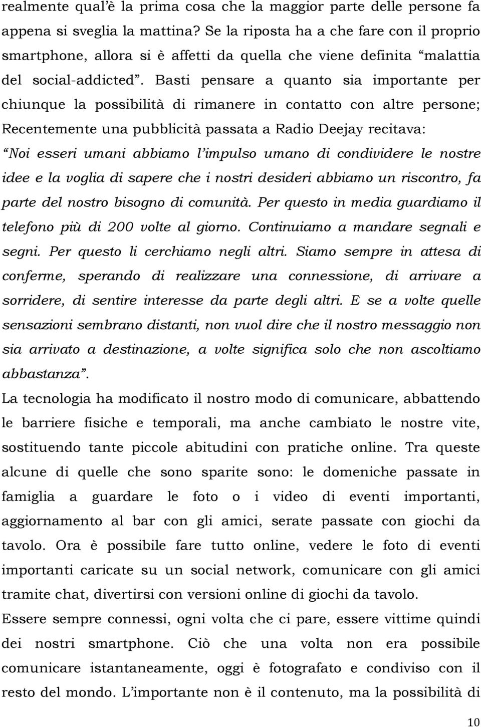 Basti pensare a quanto sia importante per chiunque la possibilità di rimanere in contatto con altre persone; Recentemente una pubblicità passata a Radio Deejay recitava: Noi esseri umani abbiamo l