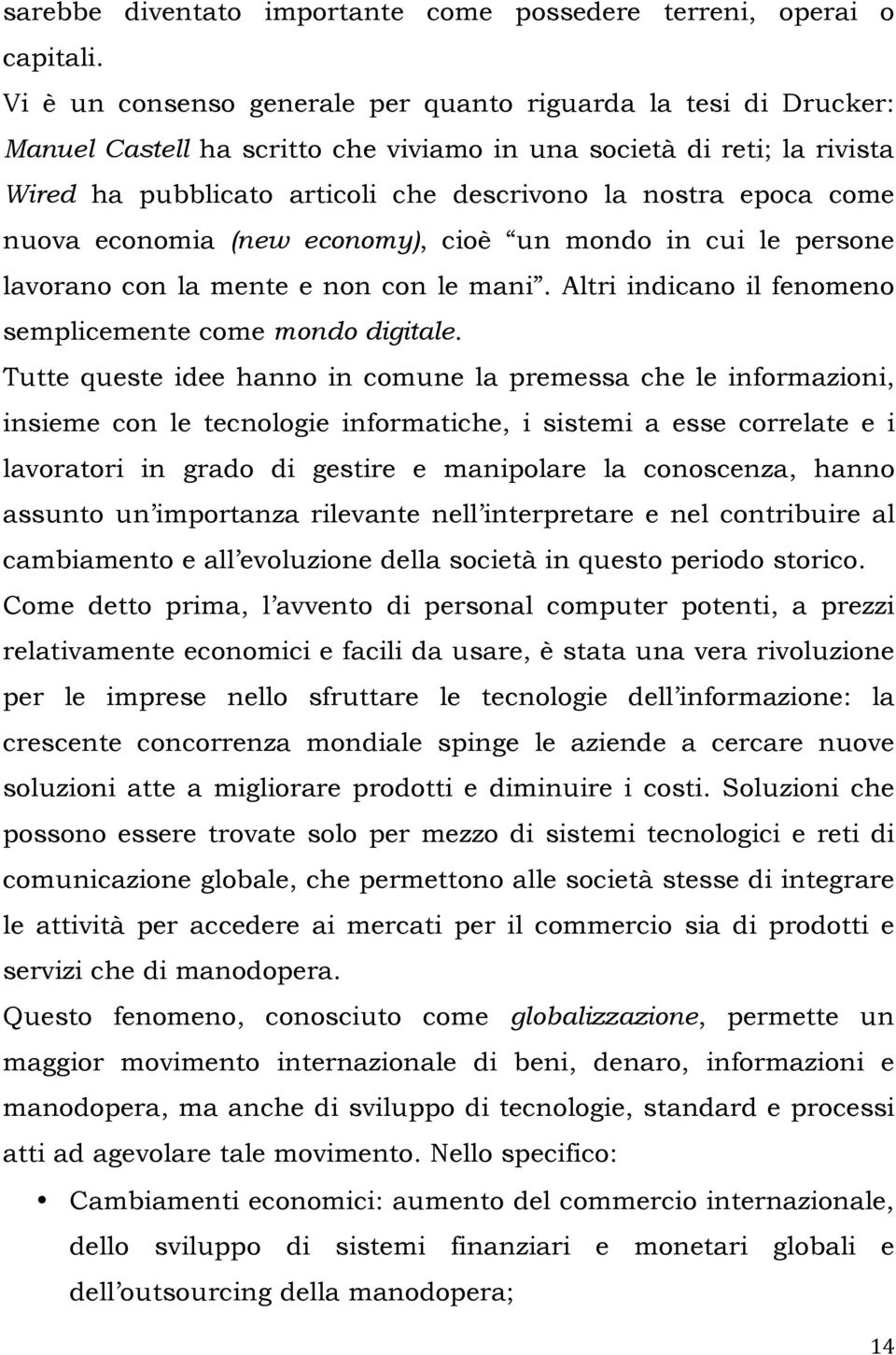 come nuova economia (new economy), cioè un mondo in cui le persone lavorano con la mente e non con le mani. Altri indicano il fenomeno semplicemente come mondo digitale.