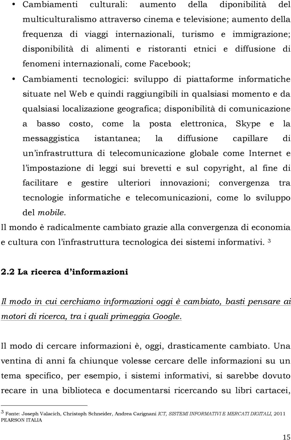 momento e da qualsiasi localizazione geografica; disponibilità di comunicazione a basso costo, come la posta elettronica, Skype e la messaggistica istantanea; la diffusione capillare di un