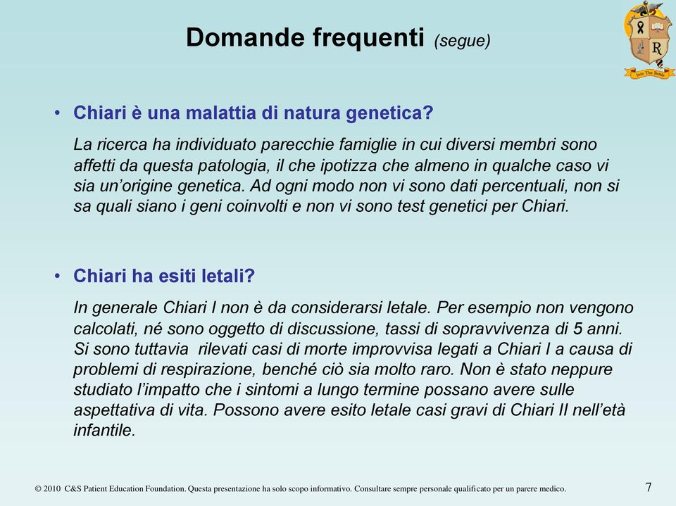 Ad ogni modo non vi sono dati percentuali, non si sa quali siano i geni coinvolti e non vi sono test genetici per Chiari. Chiari ha esiti letali? In generale Chiari I non è da considerarsi letale.