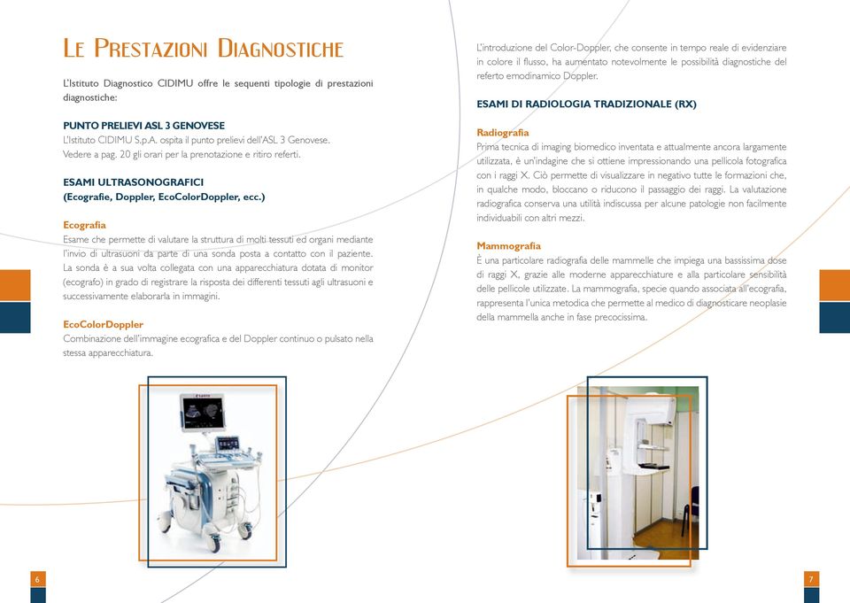 ) Ecografia Esame che permette di valutare la struttura di molti tessuti ed organi mediante l invio di ultrasuoni da parte di una sonda posta a contatto con il paziente.