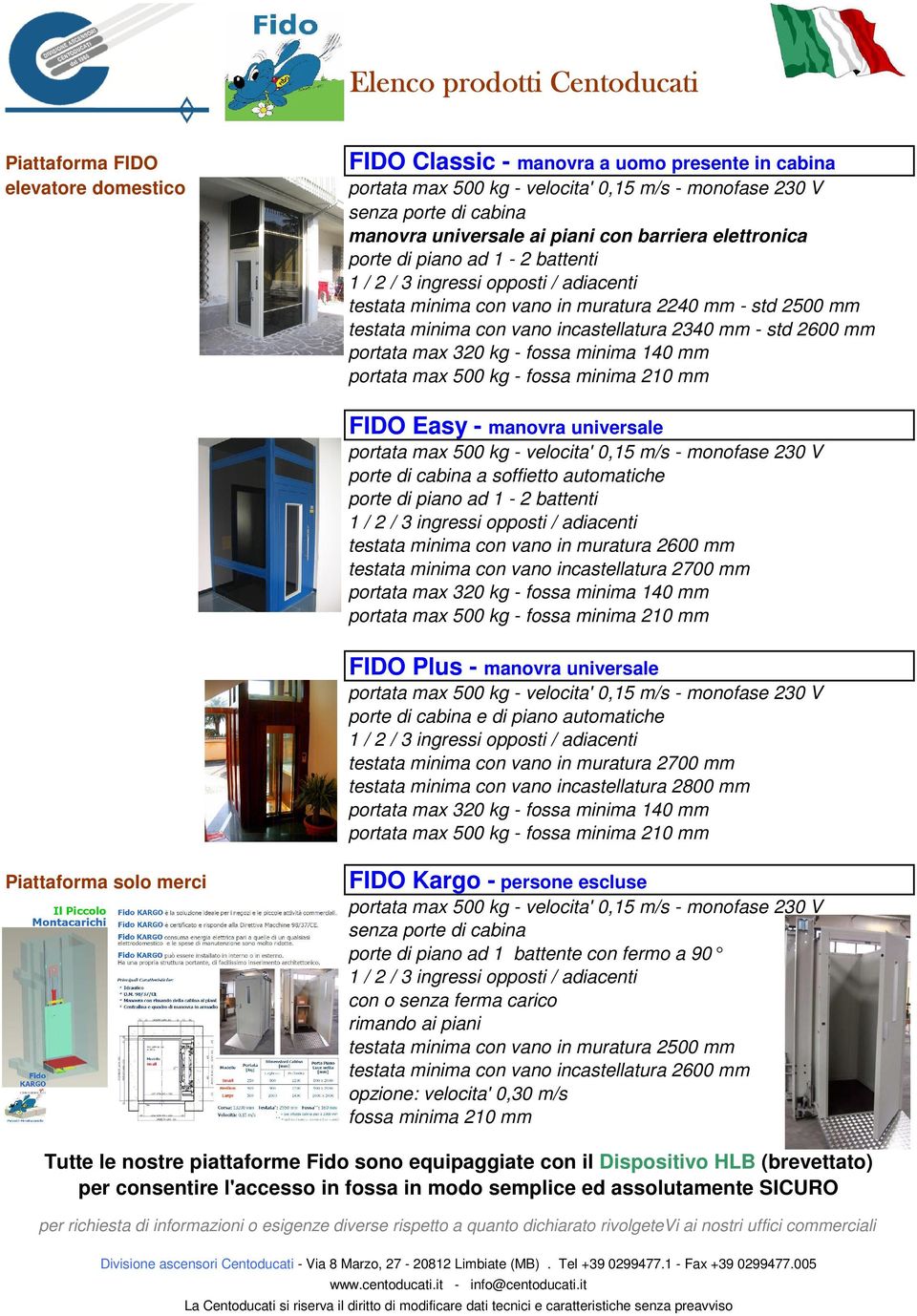 vano incastellatura 2340 mm - std 2600 mm portata max 320 kg - fossa minima 140 mm portata max 500 kg - fossa minima 210 mm FIDO Easy - manovra universale portata max 500 kg - velocita' 0,15 m/s -