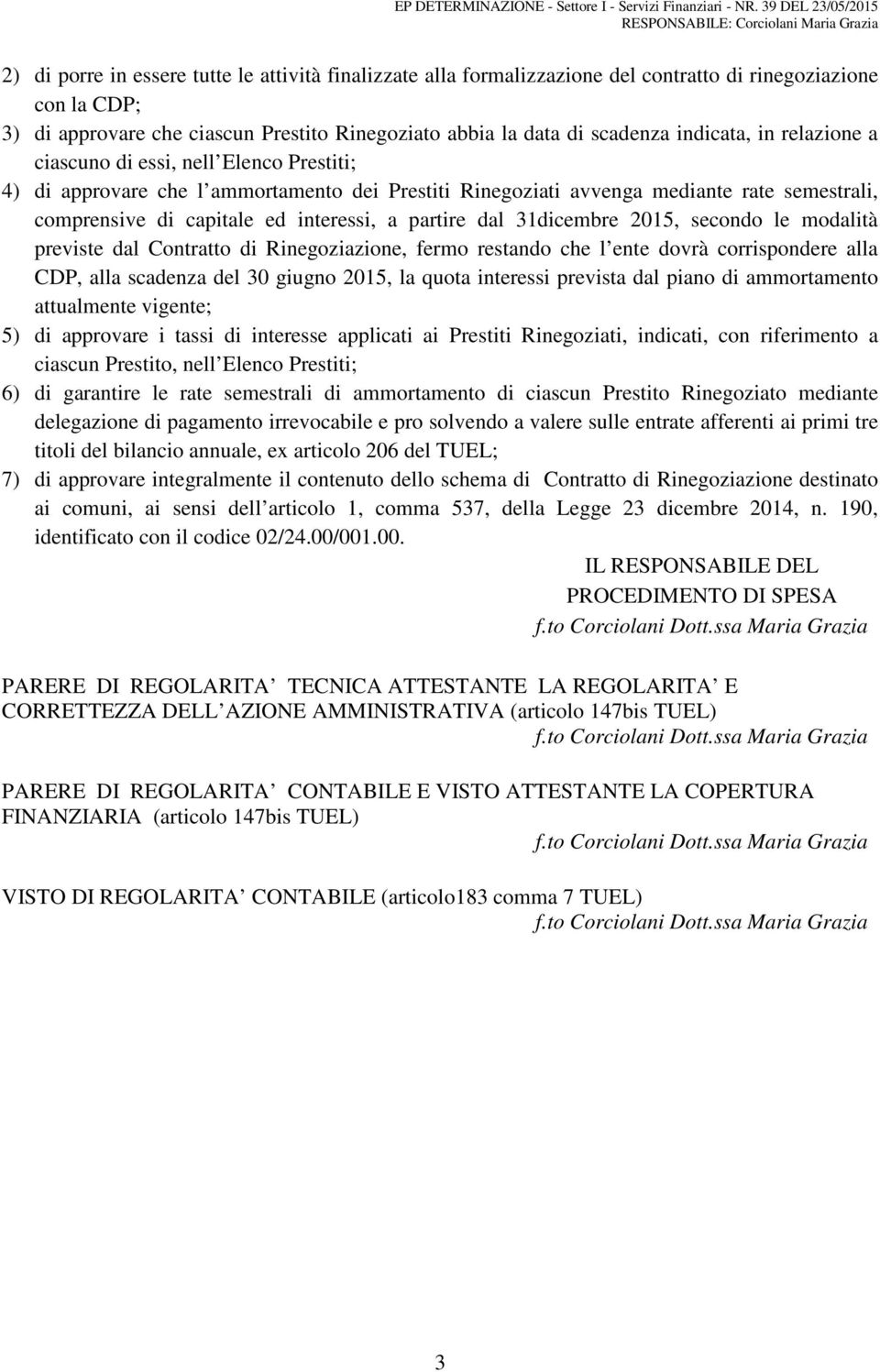 ciascun Prestito Rinegoziato abbia la data di scadenza indicata, in relazione a ciascuno di essi, nell Elenco Prestiti; 4) di approvare che l ammortamento dei Prestiti Rinegoziati avvenga mediante