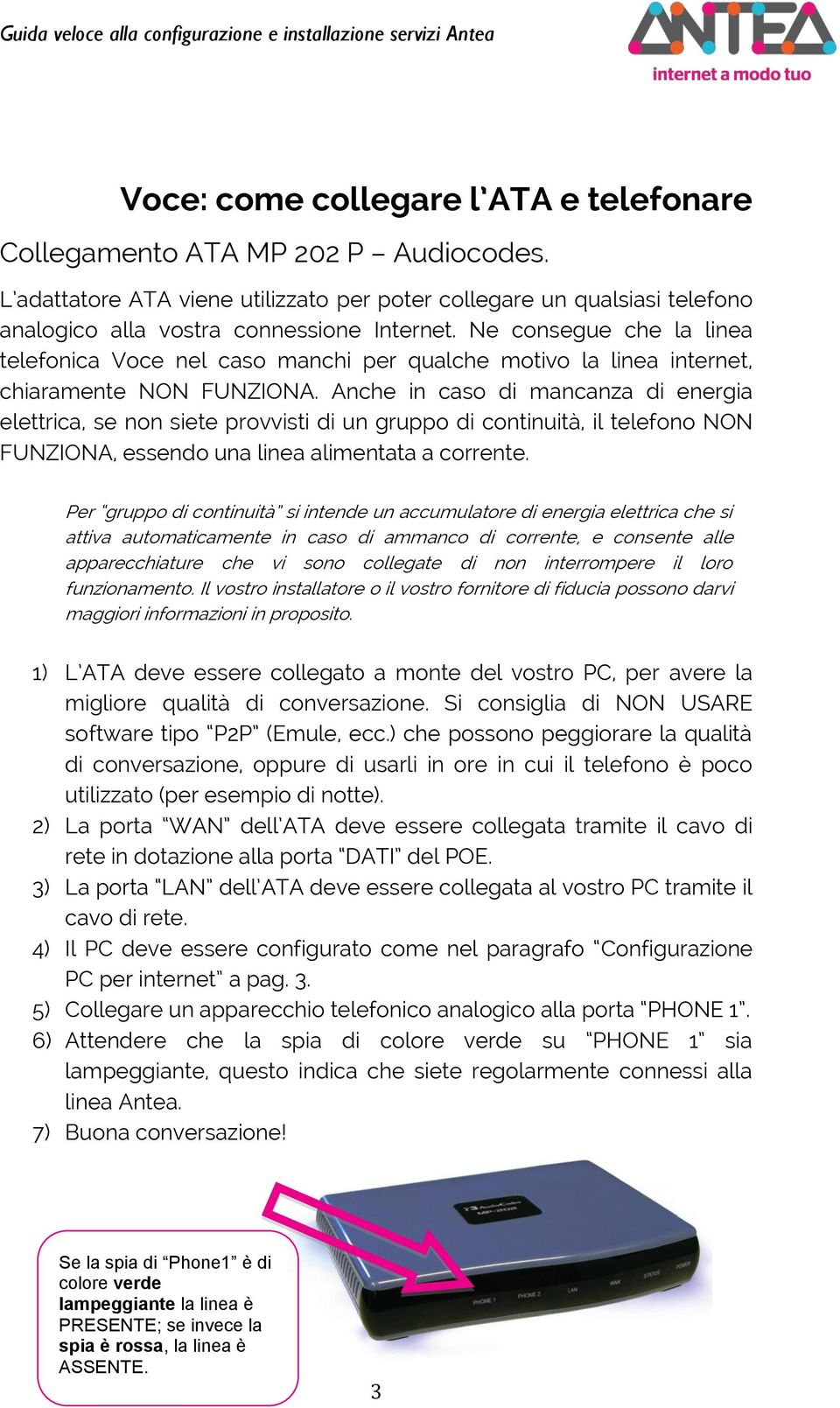 Anche in caso di mancanza di energia elettrica, se non siete provvisti di un gruppo di continuità, il telefono NON FUNZIONA, essendo una linea alimentata a corrente.