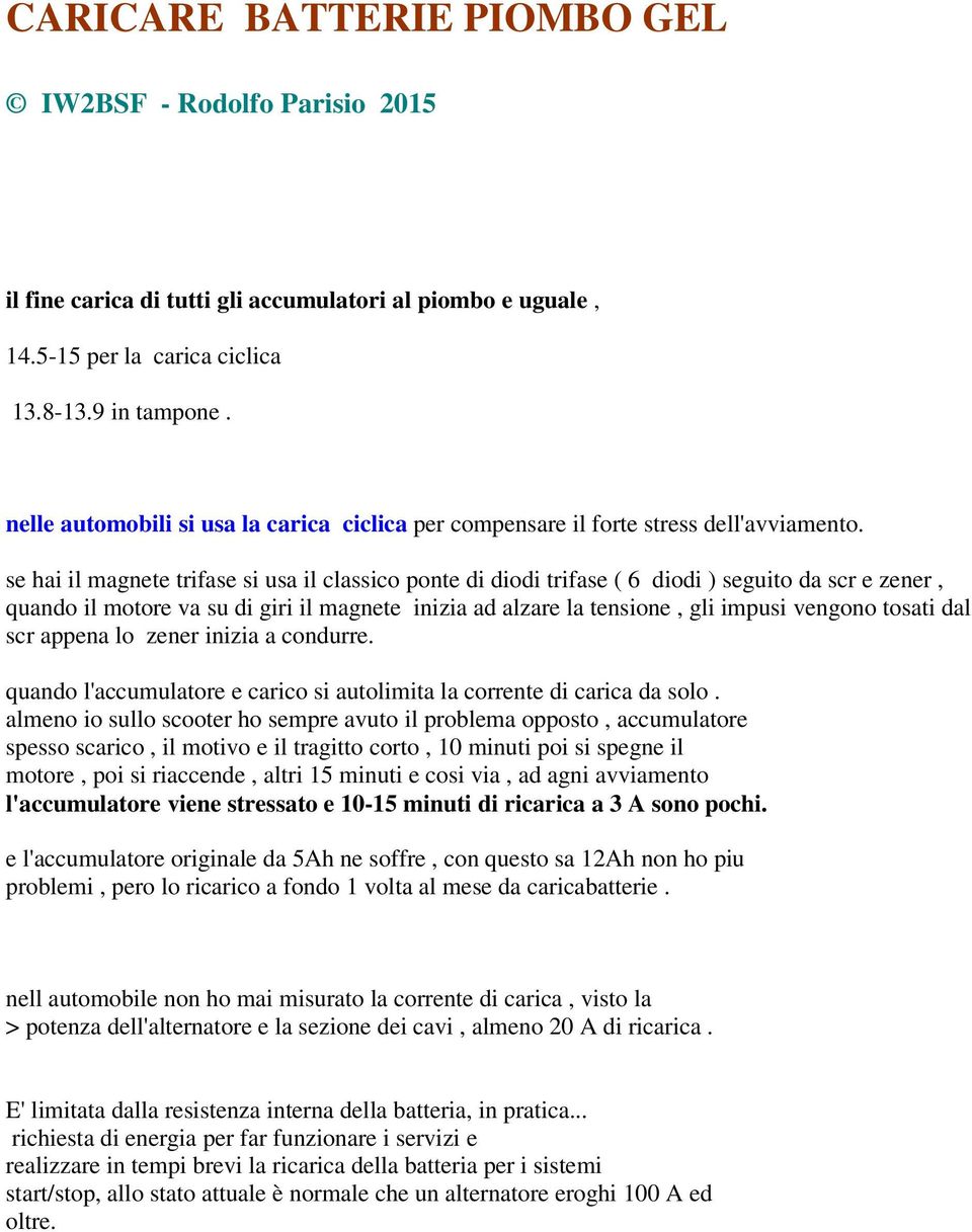 se hai il magnete trifase si usa il classico ponte di diodi trifase ( 6 diodi ) seguito da scr e zener, quando il motore va su di giri il magnete inizia ad alzare la tensione, gli impusi vengono