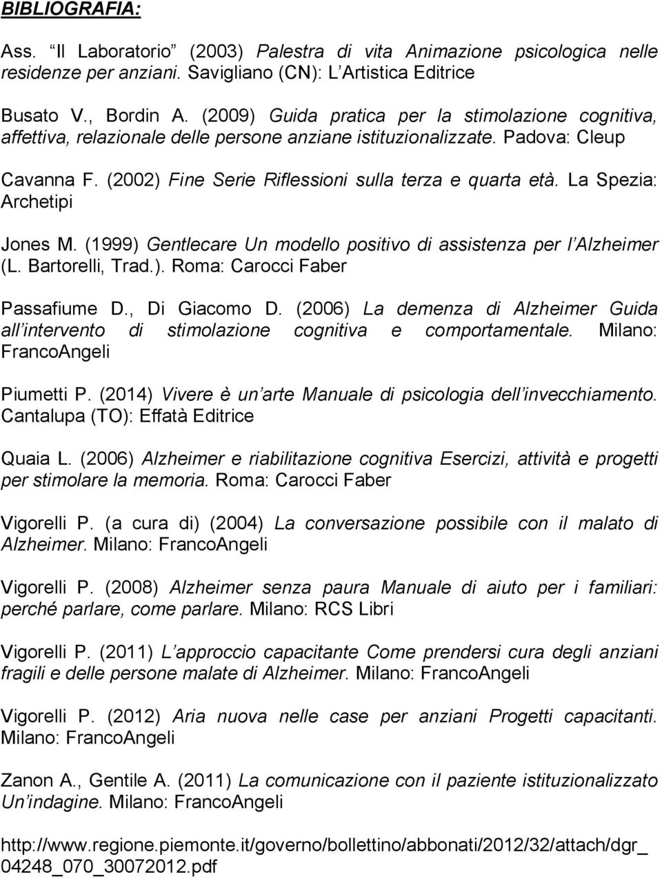 La Spezia: Archetipi Jones M. (1999) Gentlecare Un modello positivo di assistenza per l Alzheimer (L. Bartorelli, Trad.). Roma: Carocci Faber Passafiume D., Di Giacomo D.