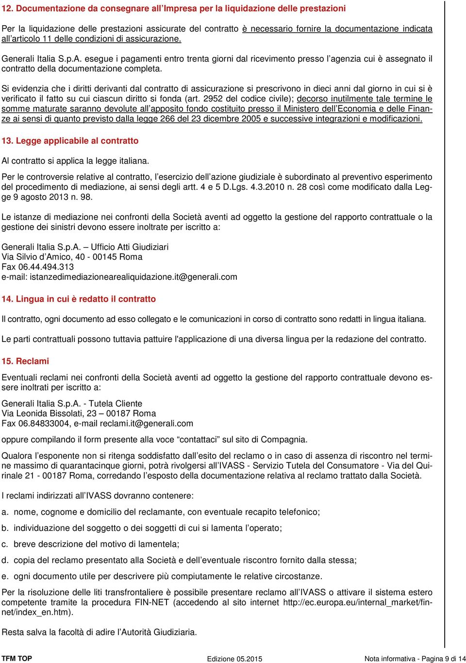 esegue i pagamenti entro trenta giorni dal ricevimento presso l agenzia cui è assegnato il contratto della documentazione completa.