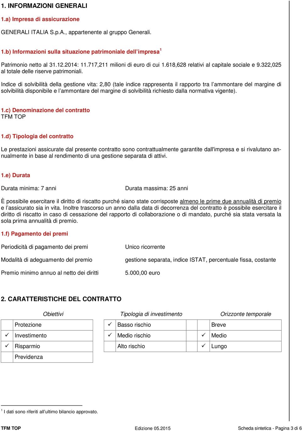 Indice di solvibilità della gestione vita: 2,80 (tale indice rappresenta il rapporto tra l ammontare del margine di solvibilità disponibile e l ammontare del margine di solvibilità richiesto dalla