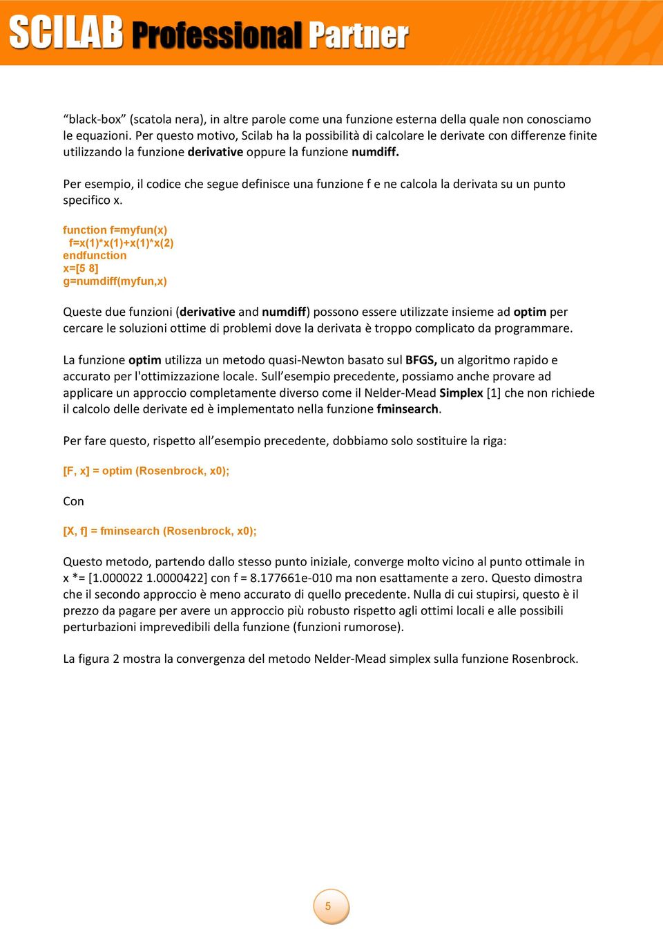 Per esempio, il codice che segue definisce una funzione f e ne calcola la derivata su un punto specifico x.