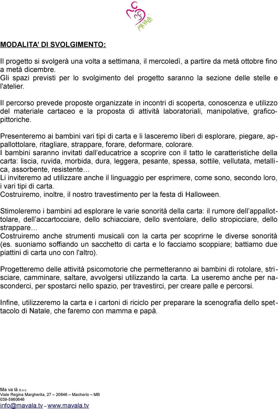 Il percorso prevede proposte organizzate in incontri di scoperta, conoscenza e utilizzo del materiale cartaceo e la proposta di attività laboratoriali, manipolative, graficopittoriche.