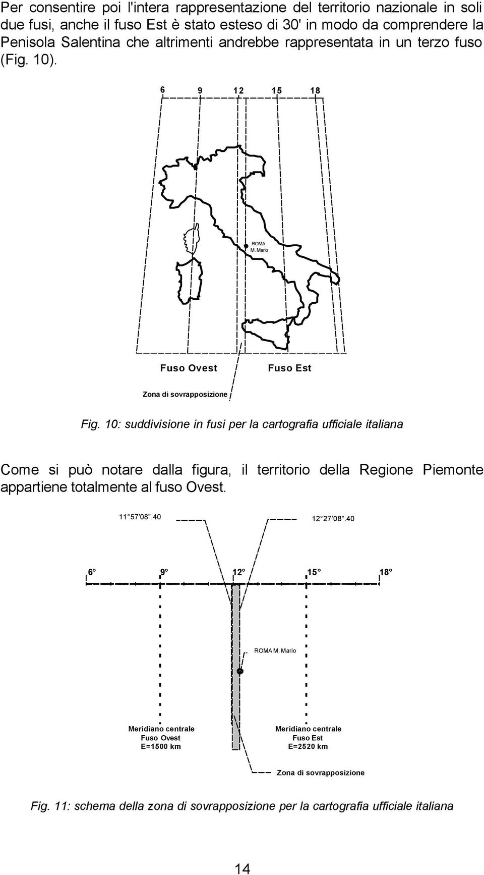 10: suddivisione in fusi per la cartografia ufficiale italiana Come si può notare dalla figura, il territorio della Regione Piemonte appartiene totalmente al fuso Ovest. 11 57 08.