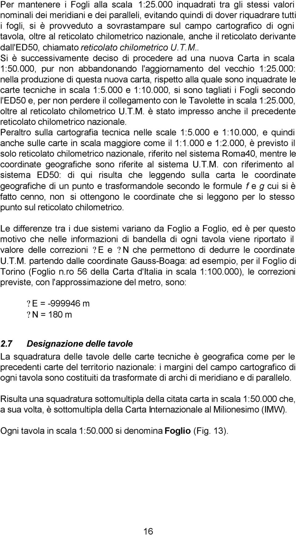 oltre al reticolato chilometrico nazionale, anche il reticolato derivante dall'ed50, chiamato reticolato chilometrico U.T.M.. Si è successivamente deciso di procedere ad una nuova Carta in scala 1:50.