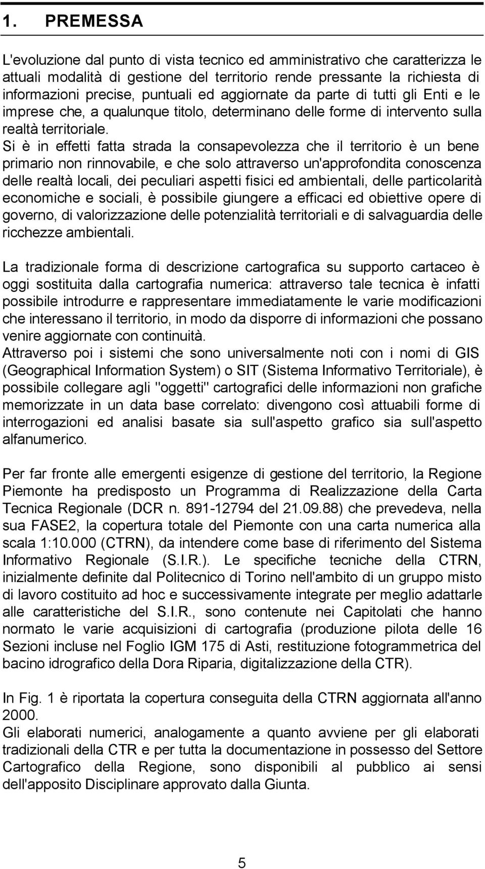 Si è in effetti fatta strada la consapevolezza che il territorio è un bene primario non rinnovabile, e che solo attraverso un'approfondita conoscenza delle realtà locali, dei peculiari aspetti fisici