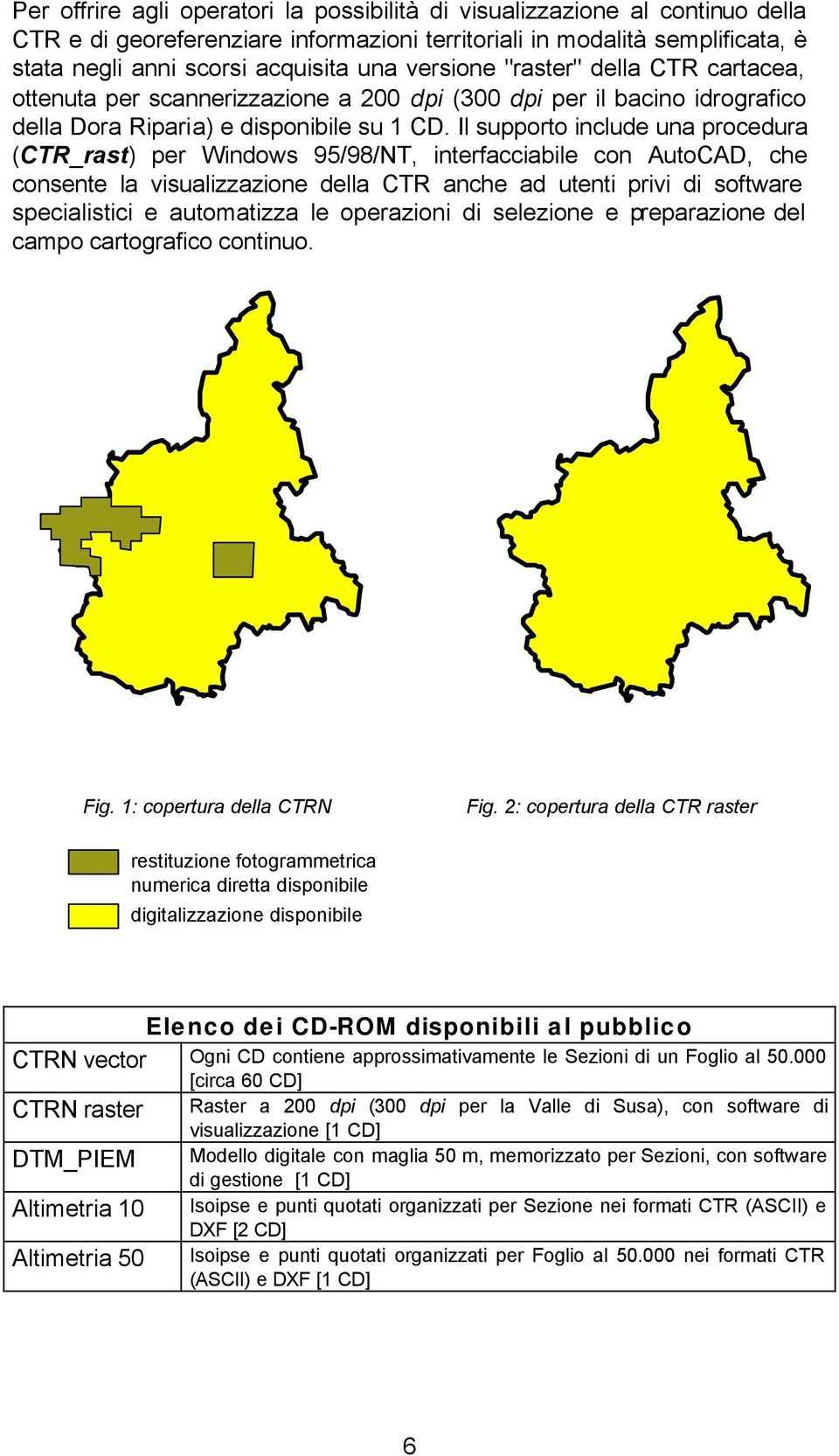 Il supporto include una procedura (CTR_rast) per Windows 95/98/NT, interfacciabile con AutoCAD, che consente la visualizzazione della CTR anche ad utenti privi di software specialistici e automatizza