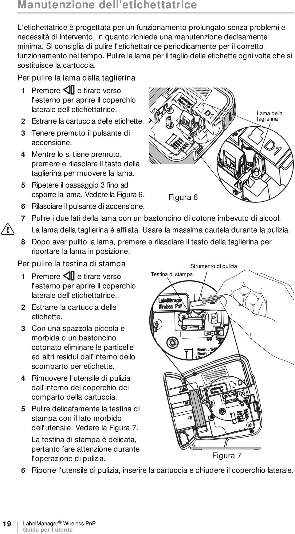 Per pulire la lama della taglierina 1 Premere e tirare verso l'esterno per aprire il coperchio laterale dell'etichettatrice. 2 Estrarre la cartuccia delle etichette.