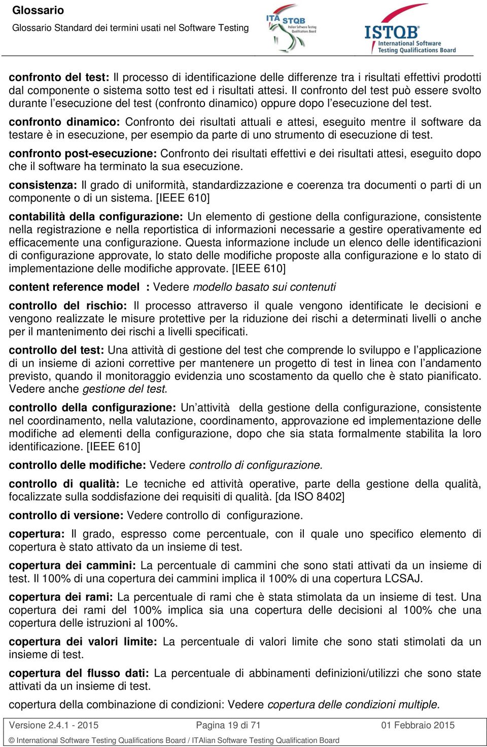 confronto dinamico: Confronto dei risultati attuali e attesi, eseguito mentre il software da testare è in esecuzione, per esempio da parte di uno strumento di esecuzione di test.