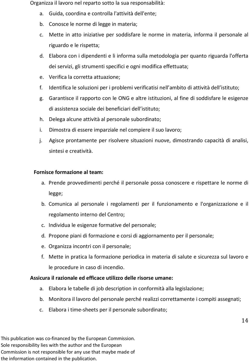 Elabora con i dipendenti e li informa sulla metodologia per quanto riguarda l'offerta dei servizi, gli strumenti specifici e ogni modifica effettuata; e. Verifica la corretta attuazione; f.