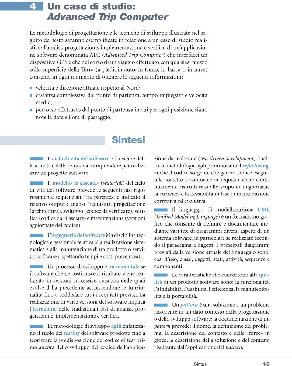 effettuato con qualsiasi mezzo sulla superficie della Terra (a piedi, in auto, in treno, in barca o in nave) consenta in ogni momento di ottenere le seguenti informazioni: velocità e direzione