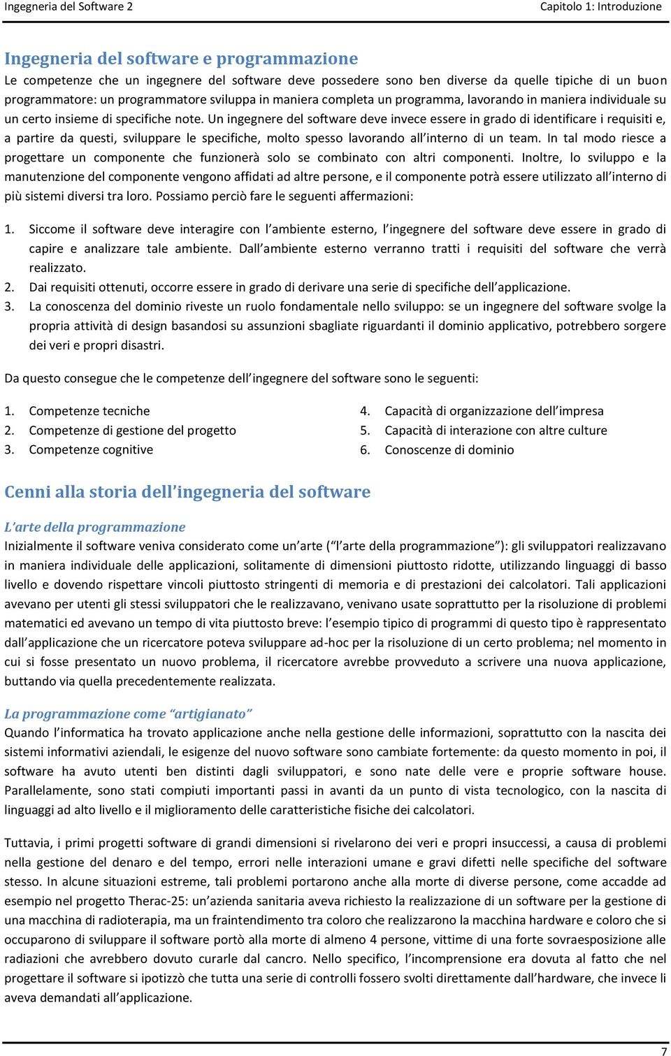 Un ingegnere del software deve invece essere in grado di identificare i requisiti e, a partire da questi, sviluppare le specifiche, molto spesso lavorando all interno di un team.