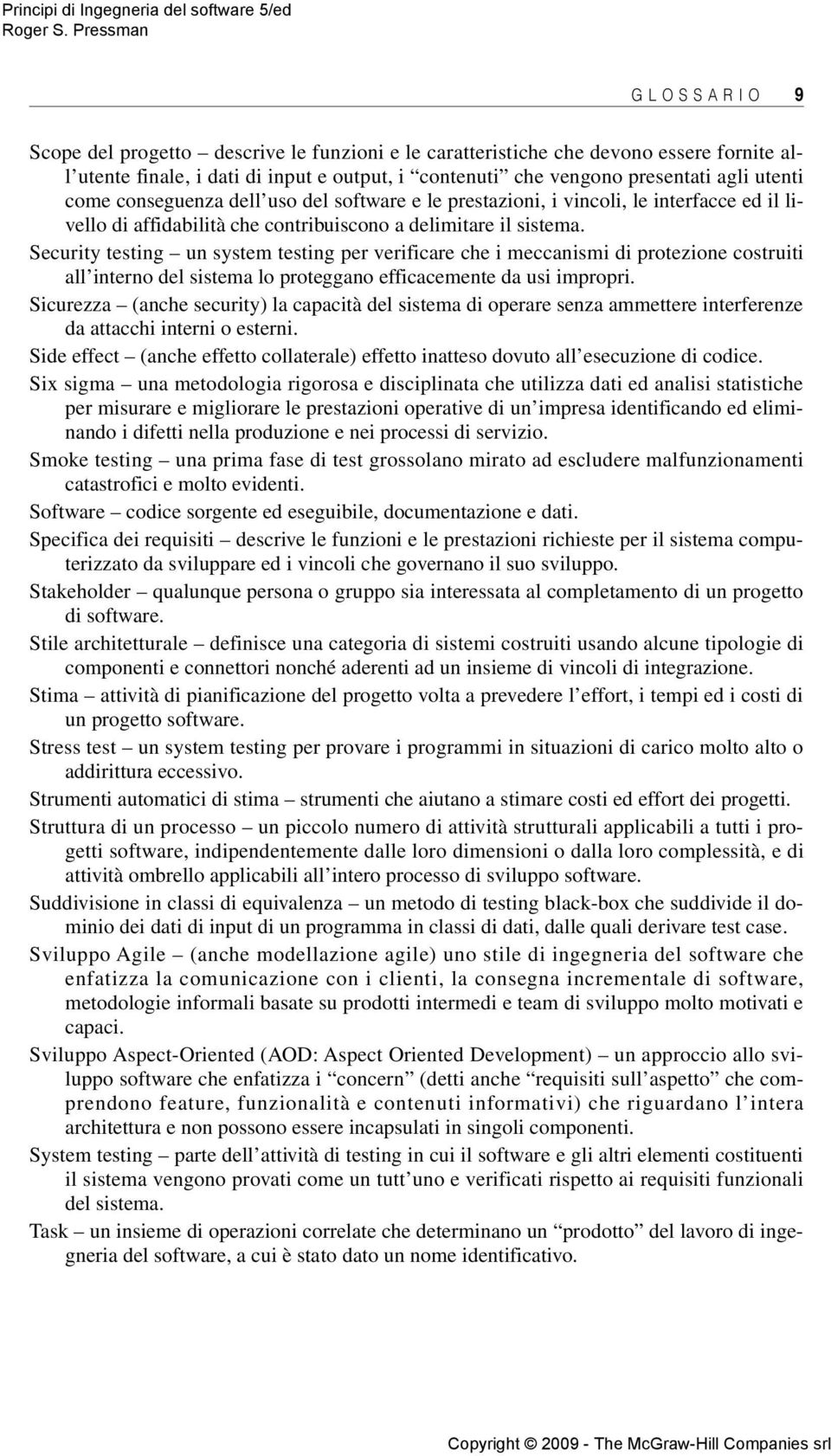 Security testing un system testing per verificare che i meccanismi di protezione costruiti all interno del sistema lo proteggano efficacemente da usi impropri.