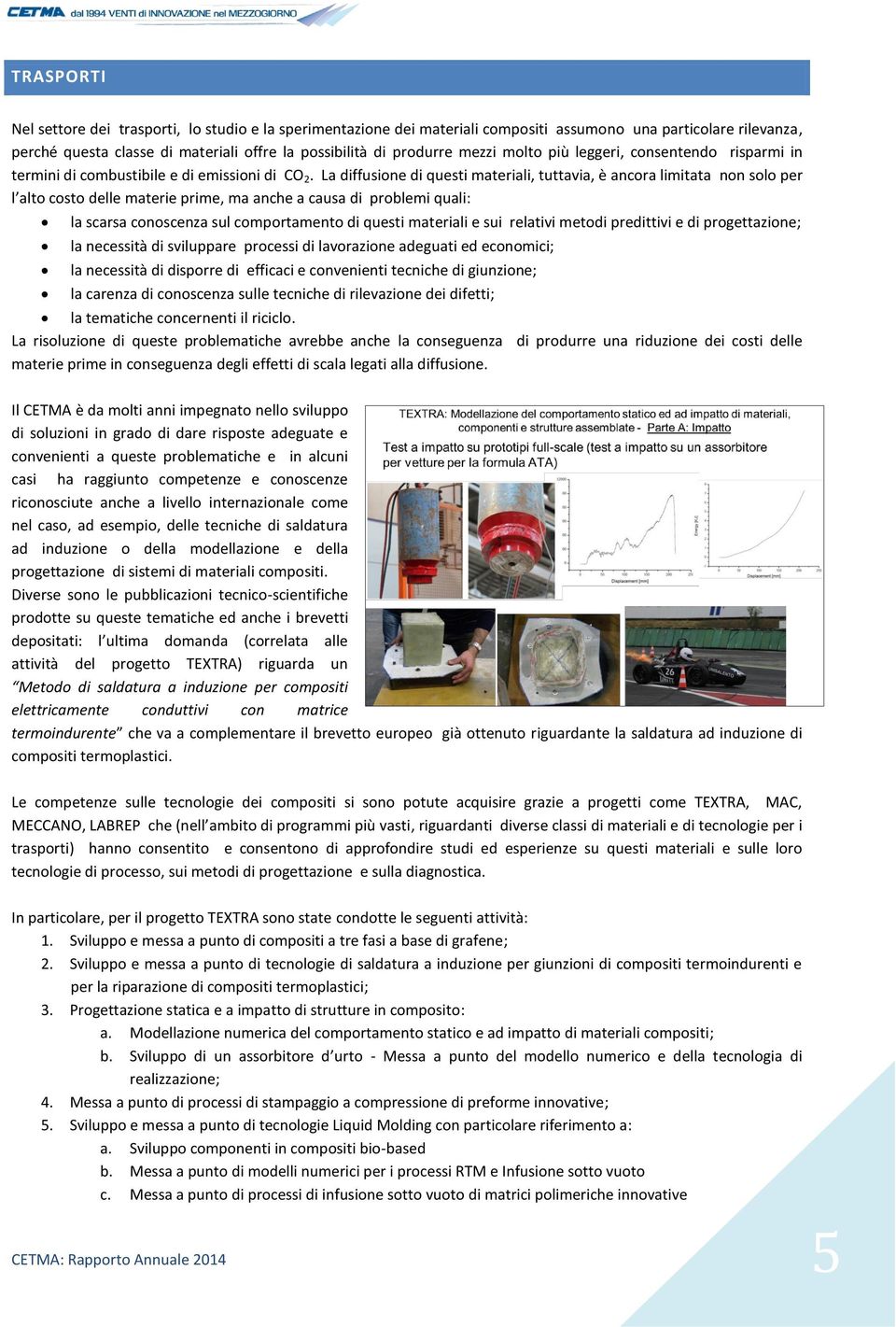 La diffusione di questi materiali, tuttavia, è ancora limitata non solo per l alto costo delle materie prime, ma anche a causa di problemi quali: la scarsa conoscenza sul comportamento di questi