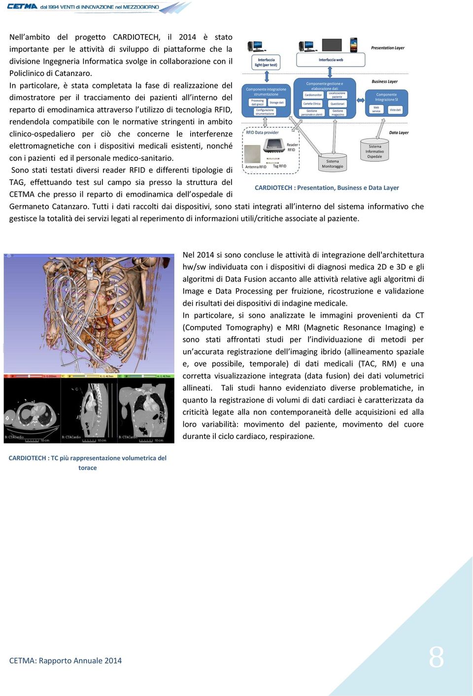 In particolare, è stata completata la fase di realizzazione del dimostratore per il tracciamento dei pazienti all interno del reparto di emodinamica attraverso l utilizzo di tecnologia RFID,